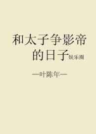 和太子争影帝的日子 完结+番外