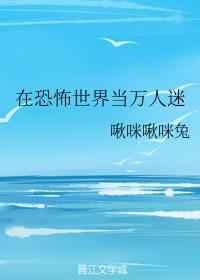 在恐怖世界当万人迷 完结+番外
