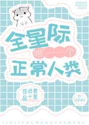 全星际唯一一个正常人类 完结+番外