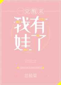 一觉醒来我有娃了[娱乐圈] 金推完结+番外